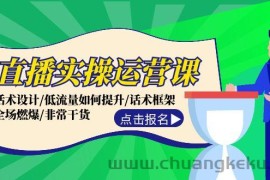 直播实操运营课：话术设计/低流量如何提升/话术框架/全场燃爆/非常干货