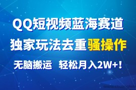 QQ短视频蓝海赛道，独家玩法去重骚操作，无脑搬运，轻松月入2W+！