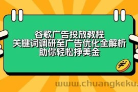 （13922期）谷歌广告投放教程：关键词调研至广告优化全解析，助你轻松挣美金