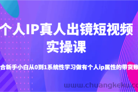 个人IP真人出镜短视频实操课-适合新手小白从0到1系统性学习做有个人ip属性的带货账号