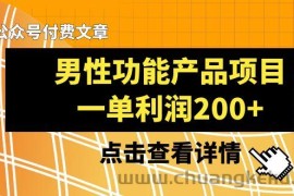 某公众号付费文章《男性功能产品项目，一单利润200+》来品鉴下吧