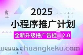 2025小程序推广计划，全新升级撸广告挂JI2.0玩法，日入多张，小白可做【揭秘】