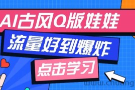 利用AI制做Q版古风娃娃视频，只需三步新手也能做出流量好到爆（附教程+提示…