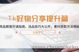 Tk好物分享提升篇：商品橱窗开通指南，选品技巧大公开，素材获取方法揭秘