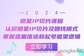 明星IP切片课程：认识明星IP切片及赚钱模式，掌握流量推送和起号框架逻辑