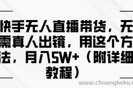 快手无人直播带货，无需真人出镜，用这个方法，月入5W+（附详细教程）