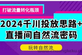 2024千川投放思路+直播间自然流密码，打破流量转化瓶颈，玩转自然流