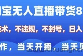 淘宝无人直播带货8.0，全新技术，不违规，不封号，纯小白易操作，当天开播，当天见收益，日入多张