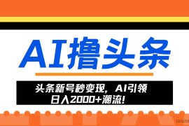 （13192期）头条新号秒变现，AI引领日入2000+潮流！