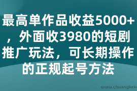 最高单作品收益5000+，外面收3980的短剧推广玩法，可长期操作的正规起号方法