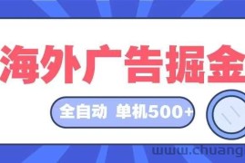 （12996期）海外广告掘金  日入500+ 全自动挂机项目 长久稳定