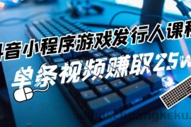 抖音小程序游戏发行人课程：带你玩转游戏任务变现，单条视频赚取25w