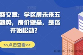 某付费文章：学区房未来五年的趋势，房价壁垒，是否开始松动?