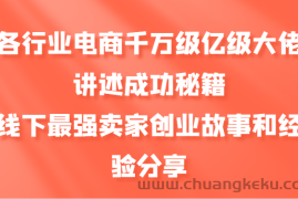 各行业电商千万级亿级大佬讲述成功秘籍，线下最强卖家创业故事和经验分享