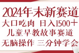 （13814期）2024年末新早教儿童故事新赛道，大口吃肉，日入1500+,无脑操作，三分钟…