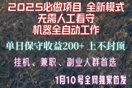 【2025必做项目】1全网独家首发，全新模式机器全自动工作，无需人工看守，单日保守200+