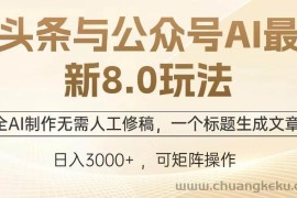 （13748期）头条与公众号AI最新8.0玩法，全AI制作无需人工修稿，一个标题生成文章…