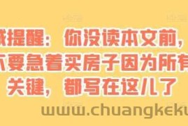 某付费文章：真诚提醒：你没读本文前，千万不要急着买房子因为所有的关键，都写在这儿了