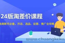 2024淘差价课程，无货源电商新手必备，开店、选品、运营、推广全攻略