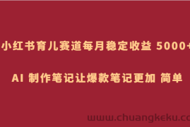 小红书育儿赛道，每月稳定收益 5000+，AI 制作笔记让爆款笔记更加 简单