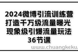 2024微博引流训练营「打造千万级流量曝光 现象级引爆流量玩法」36节课