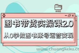 图书带货实操课2.0，从0学做图书账号运营变现，干货教程快速上手，高效起号涨粉