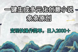 （13458期）一键生成多元化创意小说条条原创变现快操作简单日入2000＋