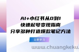 AI+小红书从0到1快速起号变现指南：分享多种打造爆款笔记方法