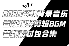 6000多款背景音乐音效视频剪辑BGM音频素材包合集