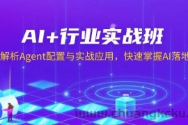 （13917期）AI+行业实战班，深入解析Agent配置与实战应用，快速掌握AI落地技巧