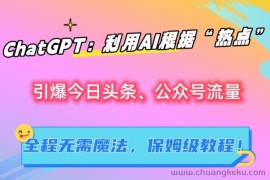 ChatGPT：利用AI根据“热点”引爆今日头条、公众号流量，无需魔法，保姆级教程！