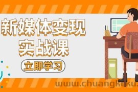 新媒体变现实战课：短视频+直播带货，拍摄、剪辑、引流、带货等