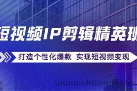 短视频IP剪辑精英班：复刻爆款秘籍，打造个性化爆款 实现短视频变现