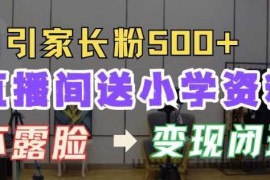 直播间送小学资料，每天引流家长粉500+，变现闭环模式【揭秘】