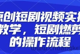 原创短剧视频实操教学，短剧燃剪的操作流程