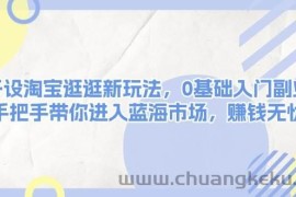 开设淘宝逛逛新玩法，0基础入门副业，手把手带你进入蓝海市场，赚钱无忧