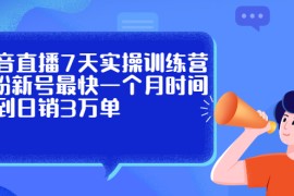 （2160期）抖音直播7天实操训练营，0粉新号最快一个月时间做到日销3万单