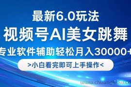 （12752期）视频号最新6.0玩法，当天起号小白也能轻松月入30000+