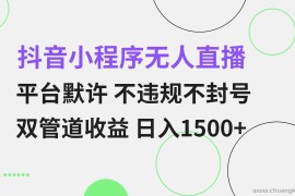 （13276期）抖音小程序无人直播 平台默许 不违规不封号 双管道收益 日入1500+ 小白…