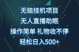 无人直播助眠项目，无脑挂机，操作简单，解放双手，礼物刷不停