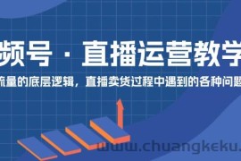 视频号直播运营教学：直播流量的底层逻辑，直播卖货过程中遇到的各种问题