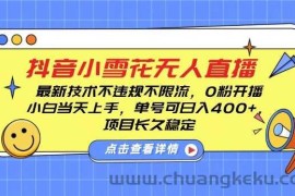 DY小雪花无人直播，0粉开播，不违规不限流，新手单号可日入4张，长久稳定【揭秘】