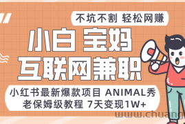 适合小白、宝妈、上班族、大学生互联网兼职，小红书最新爆款项目 Animal秀，月入1W…