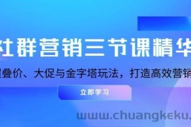 社群营销三节课精华：掌握叠价、大促与金字塔玩法，打造高效营销体系