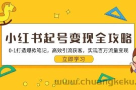 小红书起号变现全攻略：0-1打造爆款笔记，高效引流获客，实现百万流量变现