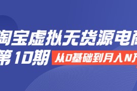 （1932期）淘宝虚拟无货源电商第10期：从0基础到月入N万，全程实操，可批量操作