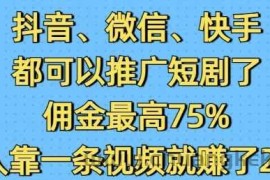 抖音微信快手都可以推广短剧了，佣金最高75%，有人靠一条视频就挣了2W