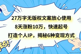 27万字无版权文案放心使用，8天涨粉10万，快速起号，打造个人IP，揭秘6种变现方式