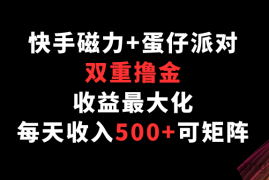 快手磁力+蛋仔派对，双重撸金，收益最大化，每天收入500+，可矩阵