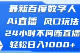 （13074期）最新百度数字人Ai直播，风口玩法，24小时不间断直播，轻松日入1000+